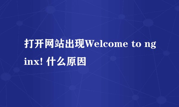 打开网站出现Welcome to nginx! 什么原因