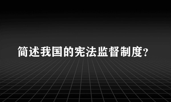 简述我国的宪法监督制度？