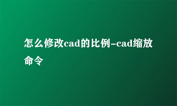 怎么修改cad的比例-cad缩放命令