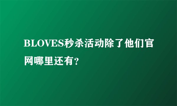 BLOVES秒杀活动除了他们官网哪里还有？