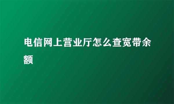 电信网上营业厅怎么查宽带余额