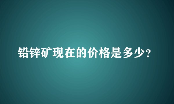铅锌矿现在的价格是多少？