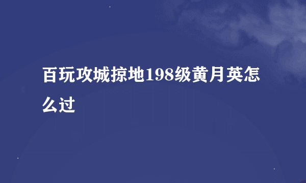 百玩攻城掠地198级黄月英怎么过