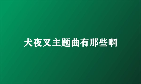 犬夜叉主题曲有那些啊