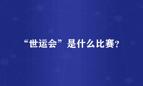 “世运会”是什么比赛？