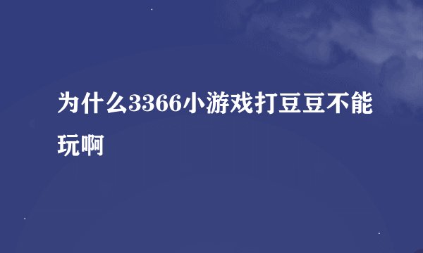 为什么3366小游戏打豆豆不能玩啊