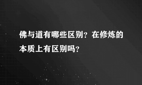 佛与道有哪些区别？在修炼的本质上有区别吗？