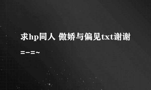 求hp同人 傲娇与偏见txt谢谢=-=~