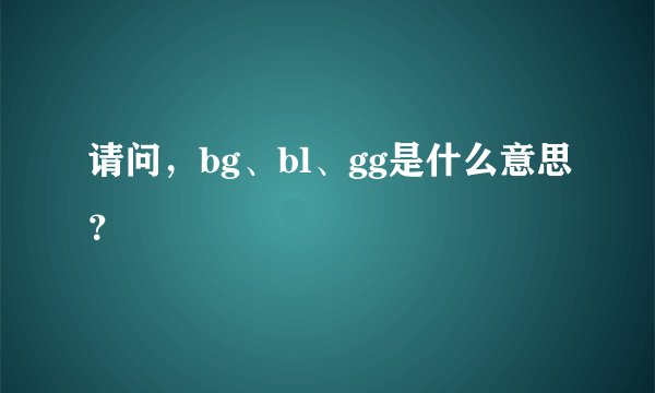 请问，bg、bl、gg是什么意思？