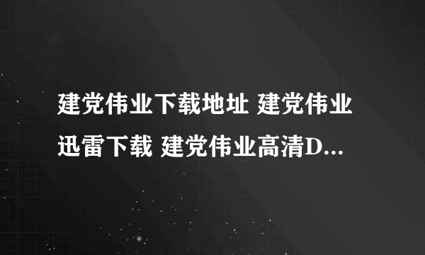 建党伟业下载地址 建党伟业迅雷下载 建党伟业高清DVD版下载