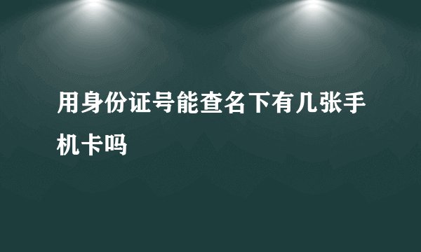 用身份证号能查名下有几张手机卡吗