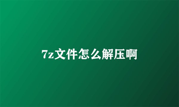 7z文件怎么解压啊
