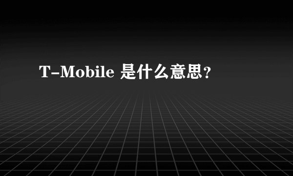 T-Mobile 是什么意思？