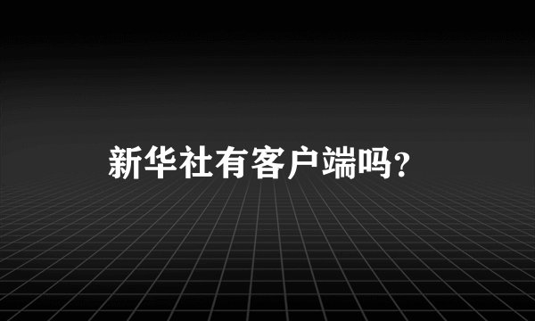 新华社有客户端吗？