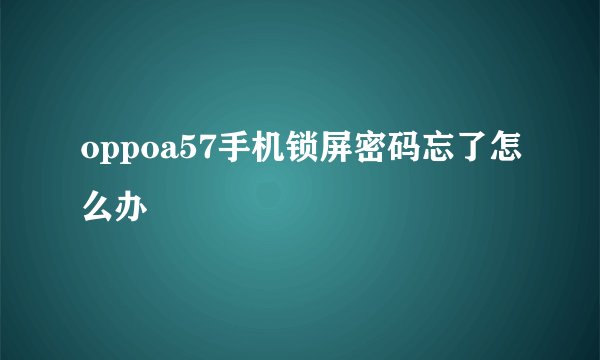 oppoa57手机锁屏密码忘了怎么办