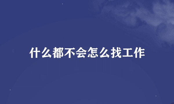 什么都不会怎么找工作