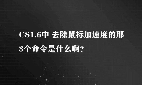 CS1.6中 去除鼠标加速度的那3个命令是什么啊？