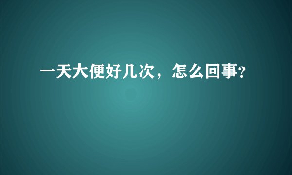 一天大便好几次，怎么回事？