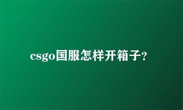 csgo国服怎样开箱子？
