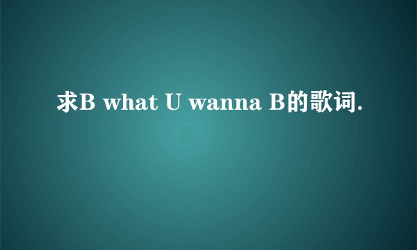 求B what U wanna B的歌词.