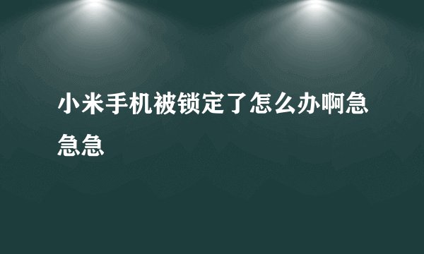 小米手机被锁定了怎么办啊急急急