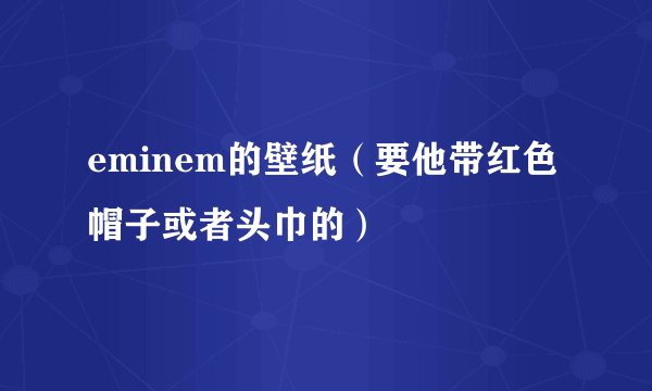 eminem的壁纸（要他带红色帽子或者头巾的）