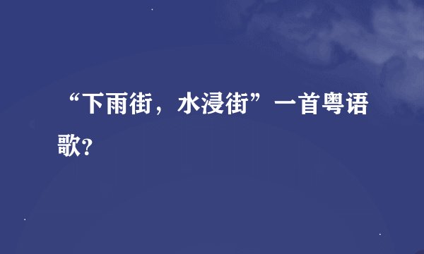“下雨街，水浸街”一首粤语歌？