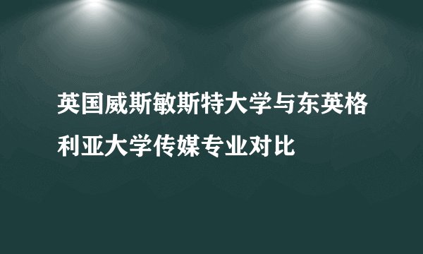 英国威斯敏斯特大学与东英格利亚大学传媒专业对比