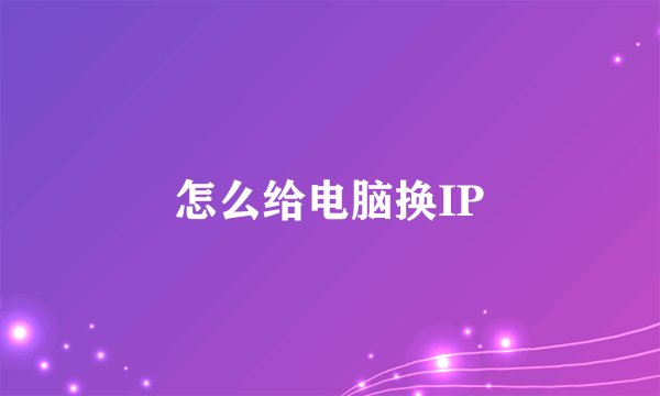 怎么给电脑换IP