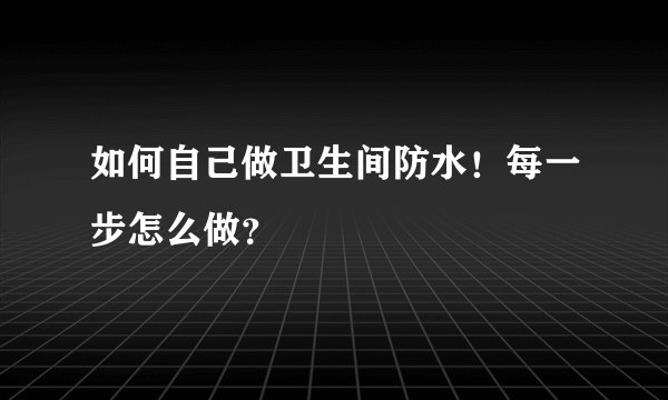 如何自己做卫生间防水！每一步怎么做？