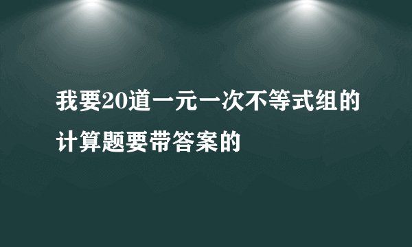 我要20道一元一次不等式组的计算题要带答案的