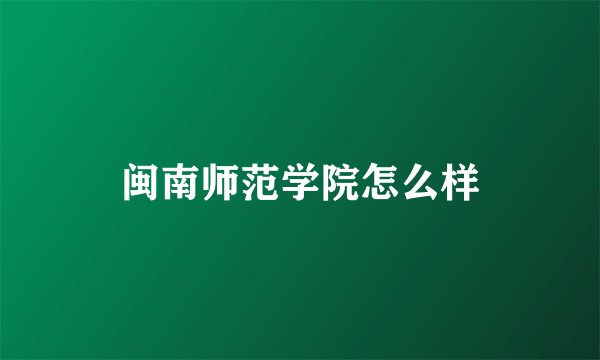 闽南师范学院怎么样