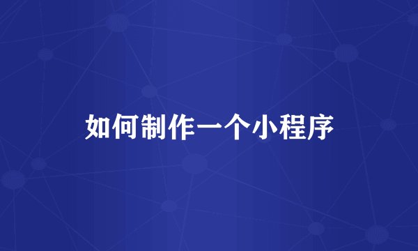 如何制作一个小程序