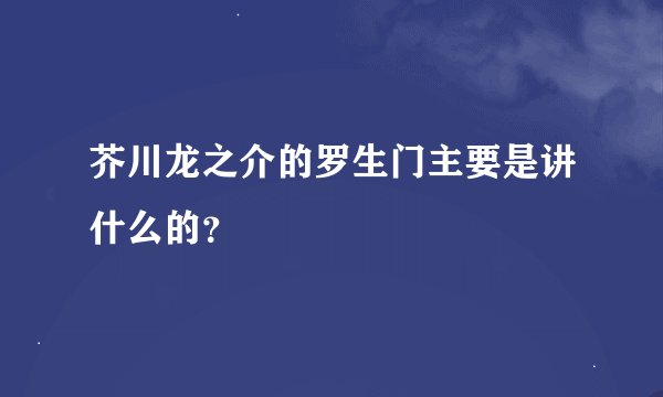 芥川龙之介的罗生门主要是讲什么的？