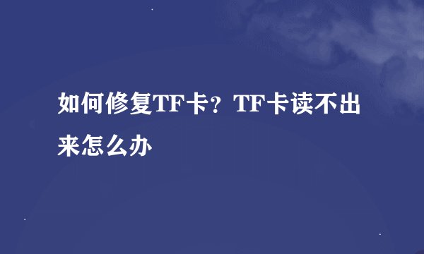 如何修复TF卡？TF卡读不出来怎么办