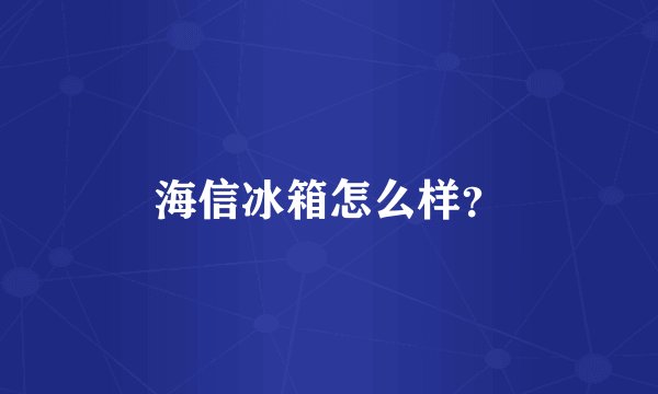海信冰箱怎么样？