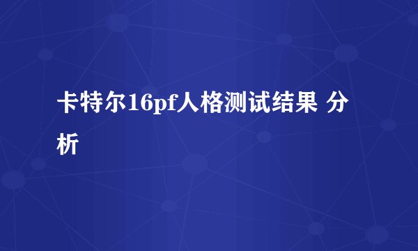 卡特尔16pf人格测试结果 分析