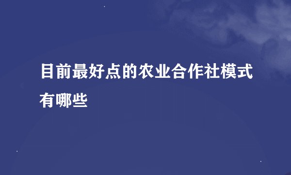 目前最好点的农业合作社模式有哪些