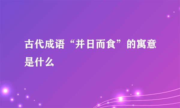 古代成语“并日而食”的寓意是什么