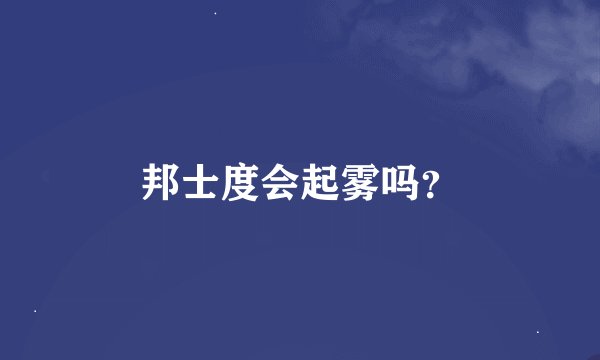 邦士度会起雾吗？