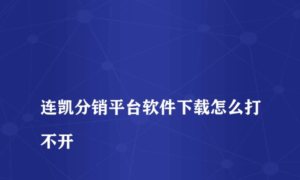 
连凯分销平台软件下载怎么打不开

