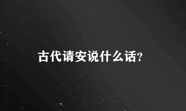古代请安说什么话？