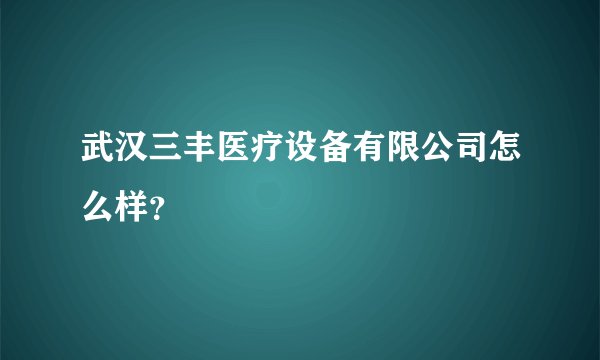 武汉三丰医疗设备有限公司怎么样？