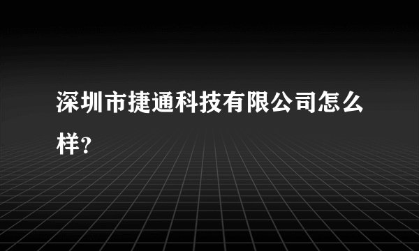深圳市捷通科技有限公司怎么样？
