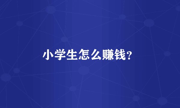 小学生怎么赚钱？