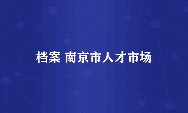 档案 南京市人才市场