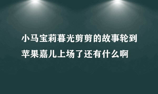 小马宝莉暮光剪剪的故事轮到苹果嘉儿上场了还有什么啊