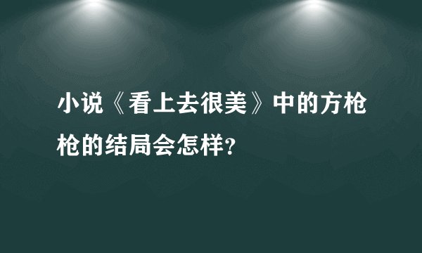 小说《看上去很美》中的方枪枪的结局会怎样？