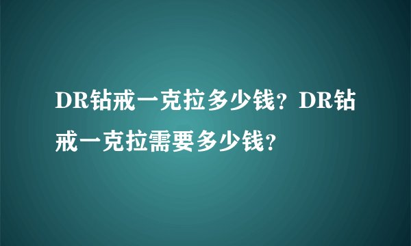 DR钻戒一克拉多少钱？DR钻戒一克拉需要多少钱？
