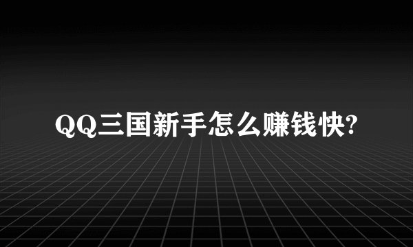 QQ三国新手怎么赚钱快?